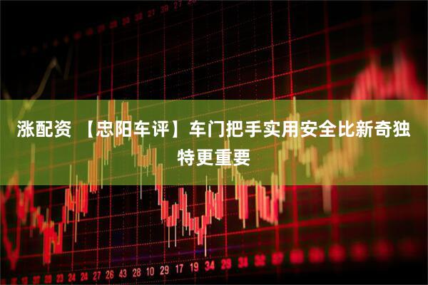 涨配资 【忠阳车评】车门把手实用安全比新奇独特更重要