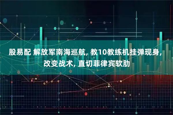 股易配 解放军南海巡航, 教10教练机挂弹现身, 改变战术, 直切菲律宾软肋