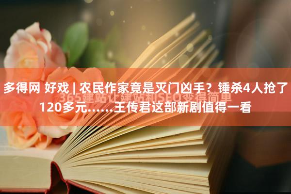多得网 好戏 | 农民作家竟是灭门凶手？锤杀4人抢了120多元......王传君这部新剧值得一看
