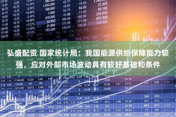 弘盛配资 国家统计局：我国能源供给保障能力较强，应对外部市场波动具有较好基础和条件